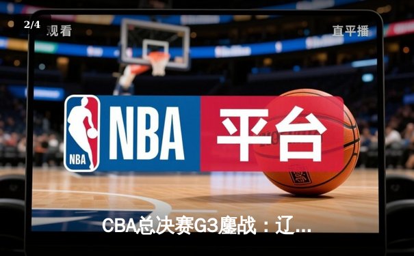 CBA总决赛G3鏖战：辽宁逆转广东，张镇麟关键三分锁定胜局 - 2