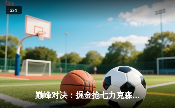 巅峰对决：掘金抢七力克森林狼，约基奇40分三双率队重返西决 - 2