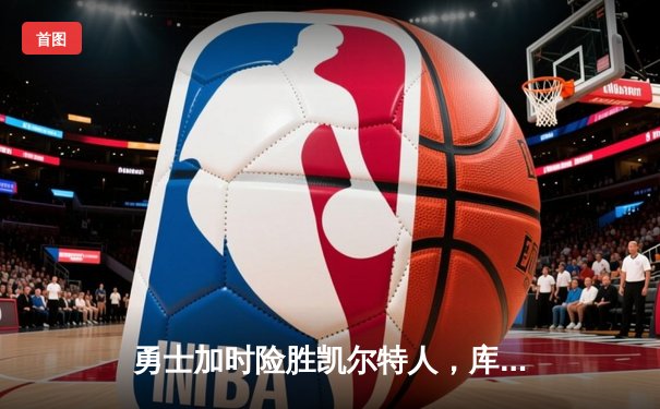 勇士加时险胜凯尔特人，库里关键三分点燃总决赛G4