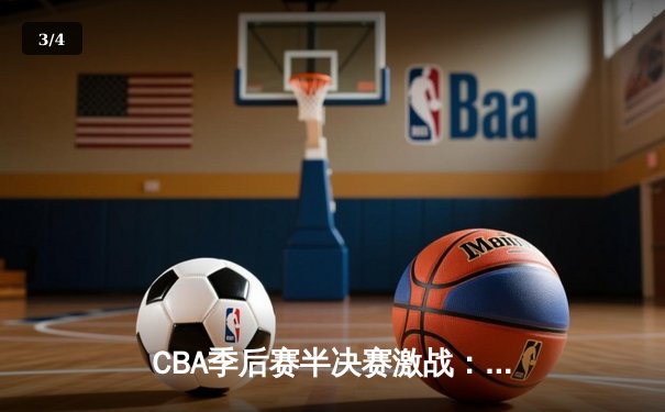 CBA季后赛半决赛激战：辽宁逆转广东，赵继伟末节16分导演奇迹 - 3