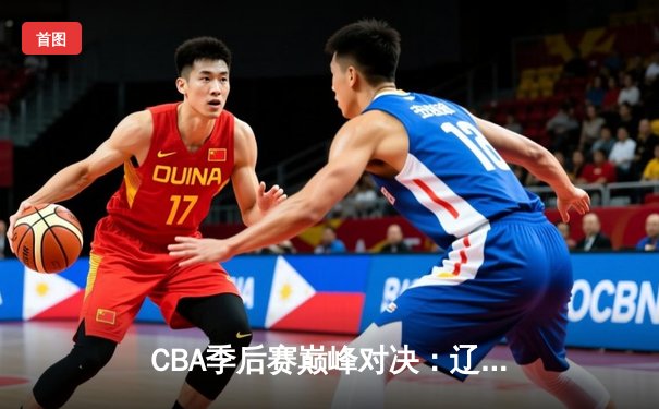 CBA季后赛巅峰对决：辽宁本钢加时险胜浙江广厦，赵继伟关键三分定乾坤