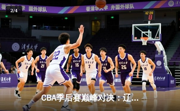 CBA季后赛巅峰对决：辽宁本钢加时险胜浙江广厦，赵继伟关键三分定乾坤 - 2