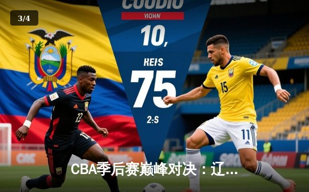 CBA季后赛巅峰对决：辽宁本钢加时险胜浙江广厦，赵继伟关键三分定乾坤 - 3