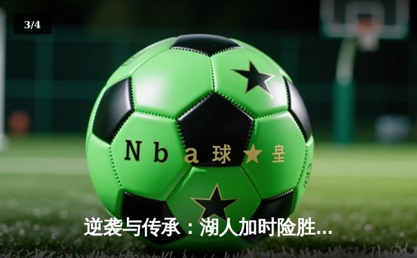 逆袭与传承：湖人加时险胜凯尔特人，詹姆斯关键三分锁定胜局 - 3