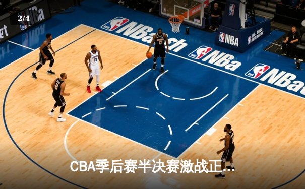 CBA季后赛半决赛激战正酣，辽宁本钢主场加时险胜浙江广厦 - 2