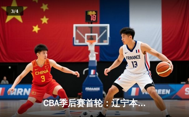 CBA季后赛首轮：辽宁本钢险胜广东东莞银行，赵继伟三双引领末节逆转 - 3
