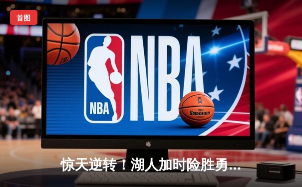 惊天逆转！湖人加时险胜勇士，詹姆斯三双奠定胜局