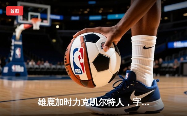 雄鹿加时力克凯尔特人，字母哥43+14统治攻防，东部决赛悬念再起