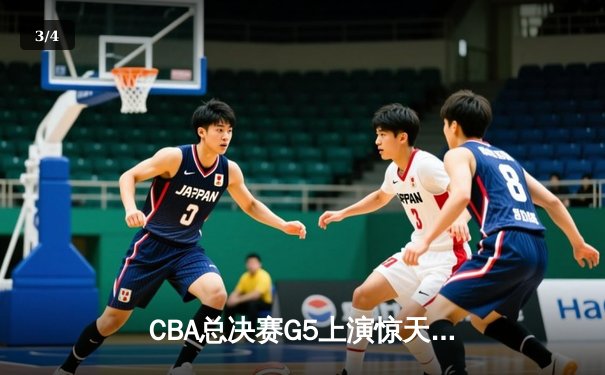 CBA总决赛G5上演惊天逆转 辽宁本钢加时力克广东东莞大益夺赛点 - 3
