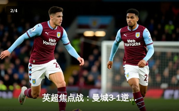 英超焦点战：曼城3-1逆转曼联，哈兰德双响锁定胜局 - 2