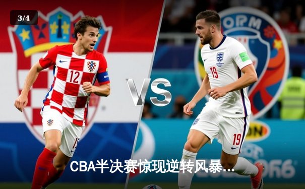 CBA半决赛惊现逆转风暴！辽宁本钢加时绝杀广东宏远，赵继伟砍30+12创纪录 - 3