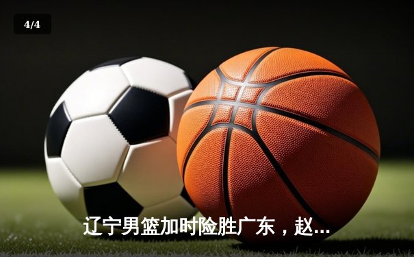 辽宁男篮加时险胜广东，赵继伟30分导演18分惊天逆转 - 4