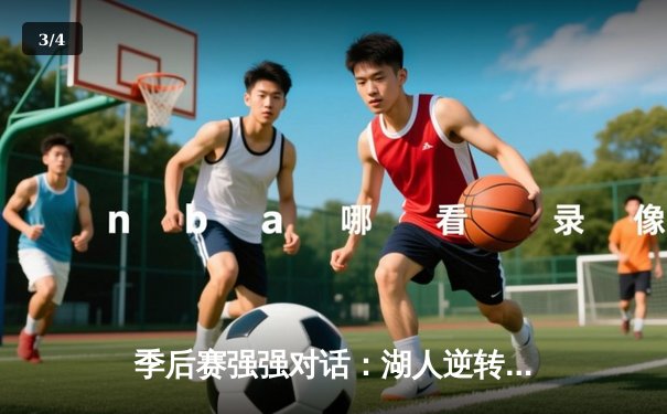 季后赛强强对话：湖人逆转击败掘金，詹姆斯关键三分锁定胜局 - 3