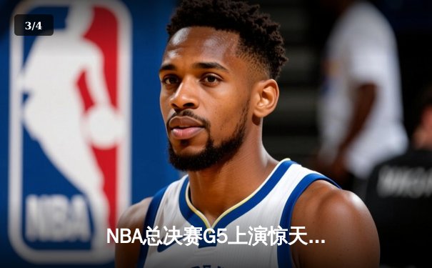 NBA总决赛G5上演惊天逆转 凯尔特人末节发力夺赛点 - 3
