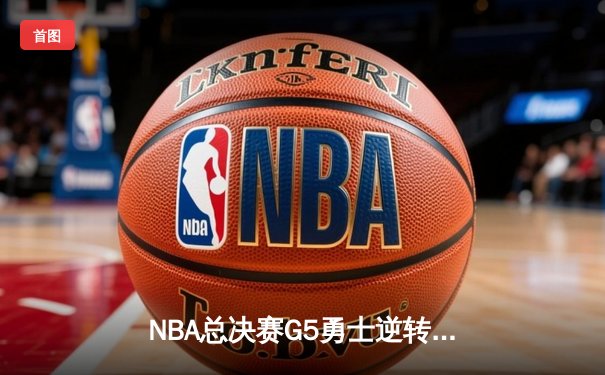 NBA总决赛G5勇士逆转凯尔特人 库里砍下43分夺赛点