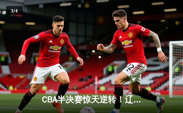 CBA半决赛惊天逆转！辽宁本钢加时险胜广东宏远，赵继伟砍30+10创纪录 - 3