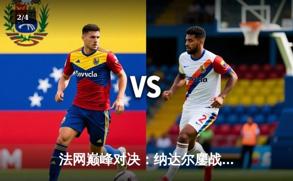 法网巅峰对决：纳达尔鏖战五盘逆转德约科维奇 夺第14冠创历史 - 2