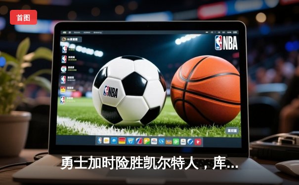 勇士加时险胜凯尔特人，库里三分绝杀锁定天王山