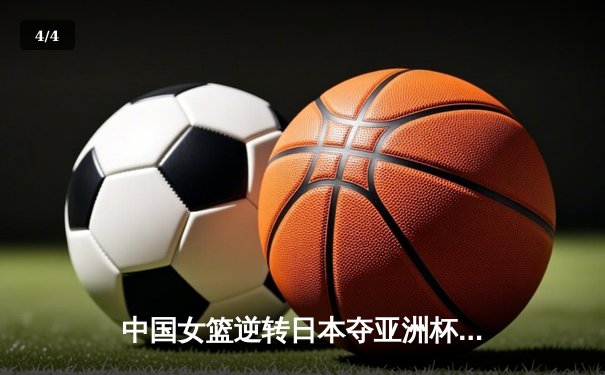 中国女篮逆转日本夺亚洲杯冠军 韩旭23分荣膺MVP - 4