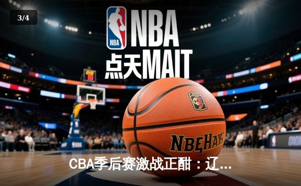 CBA季后赛激战正酣：辽宁男篮加时逆转广东，赵继伟砍下35分创生涯新高 - 3