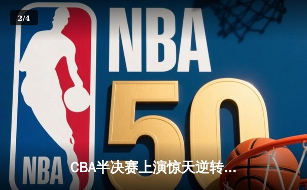 CBA半决赛上演惊天逆转 广东宏远加时险胜辽宁夺赛点 - 2