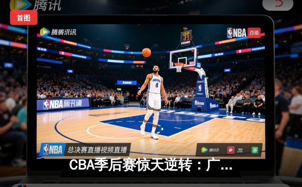 CBA季后赛惊天逆转：广东宏远加时险胜辽宁本钢，胡明轩砍下38分创生涯新高