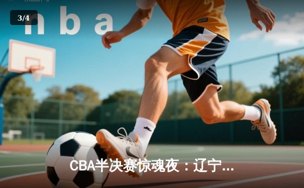 CBA半决赛惊魂夜：辽宁本钢加时逆转广东宏远，赵继伟砍下35分创生涯新高 - 3