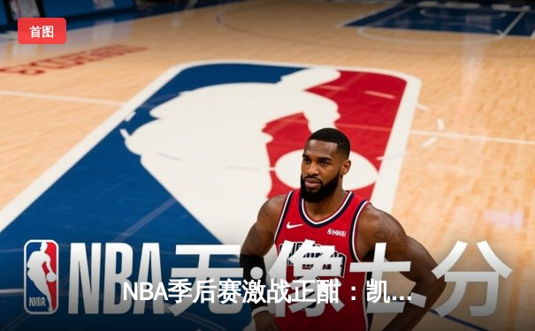 NBA季后赛激战正酣：凯尔特人加时险胜雄鹿，塔图姆狂砍42分创纪录
