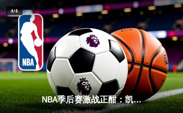 NBA季后赛激战正酣：凯尔特人加时险胜雄鹿，塔图姆狂砍42分创纪录 - 4