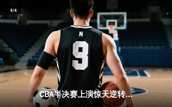 CBA半决赛上演惊天逆转 广东东莞大益末节发力险胜辽宁本钢 - 4