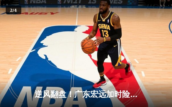 逆风翻盘！广东宏远加时险胜辽宁本钢，周琦关键封盖锁定胜局 - 2