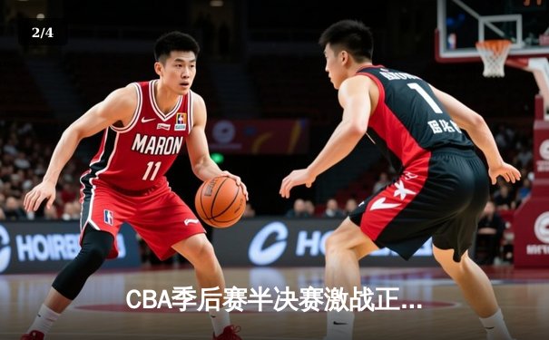 CBA季后赛半决赛激战正酣，辽宁本钢加时险胜广东宏远 - 2