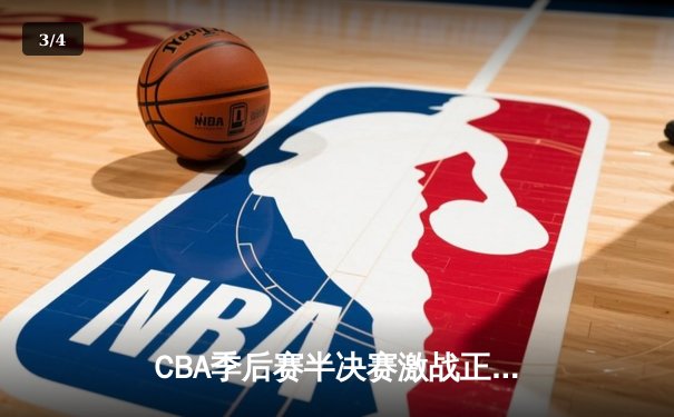 CBA季后赛半决赛激战正酣，辽宁本钢加时险胜广东宏远 - 3