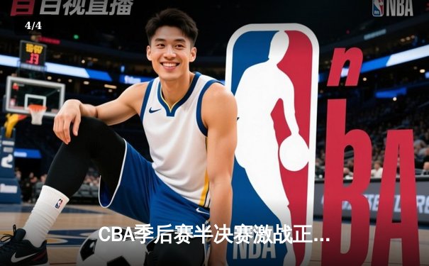 CBA季后赛半决赛激战正酣，辽宁本钢加时险胜广东宏远 - 4