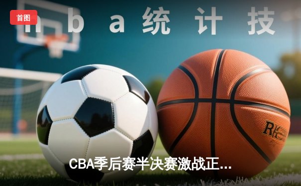 CBA季后赛半决赛激战正酣 辽宁本钢加时险胜广东宏远