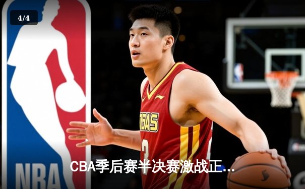 CBA季后赛半决赛激战正酣 辽宁本钢加时险胜广东宏远 - 4