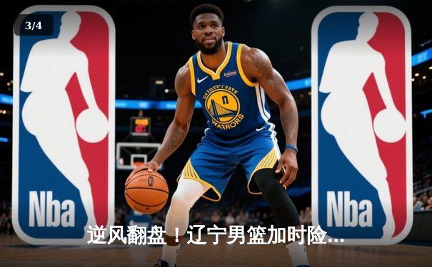 逆风翻盘！辽宁男篮加时险胜广东，赵继伟关键三分锁定胜局 - 3