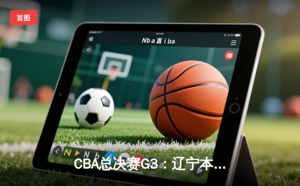 CBA总决赛G3：辽宁本钢加时险胜新疆广汇，赵继伟独砍35分率队夺赛点