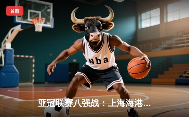 亚冠联赛八强战：上海海港加时鏖战3-2险胜全北现代，武磊梅开二度闪耀全场