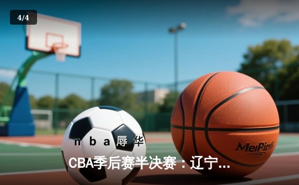 CBA季后赛半决赛：辽宁本钢加时逆转广东宏远 赵继伟砍下33分创生涯新高 - 4