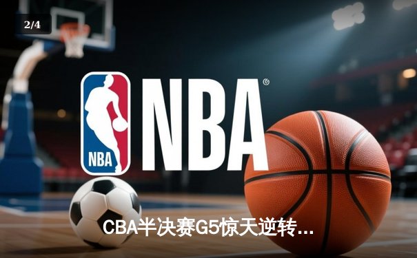 CBA半决赛G5惊天逆转！广东宏远加时险胜辽宁夺赛点 - 2