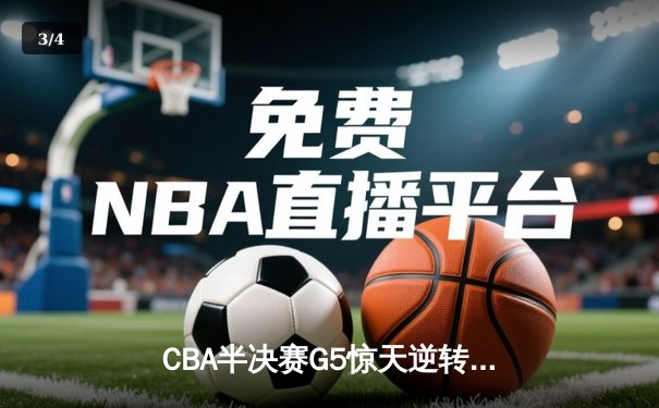 CBA半决赛G5惊天逆转！广东宏远加时险胜辽宁夺赛点 - 3