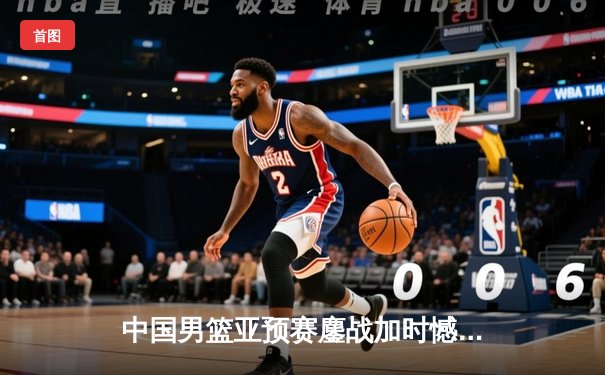 中国男篮亚预赛鏖战加时憾负日本，胡金秋空砍23+13难挽败局