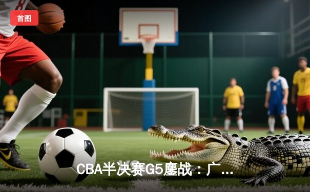 CBA半决赛G5鏖战：广东宏远加时逆转辽宁，胡明轩38分创生涯新高
