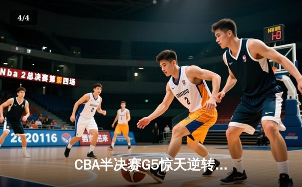 CBA半决赛G5惊天逆转！辽宁本钢加时险胜广东宏远晋级总决赛 - 4