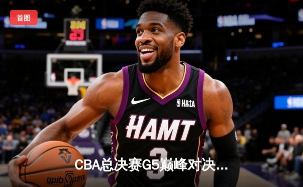CBA总决赛G5巅峰对决：辽宁力克新疆成功卫冕，赵继伟荣膺FMVP