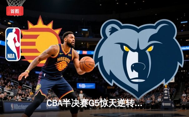 CBA半决赛G5惊天逆转！广东宏远加时险胜辽宁夺赛点