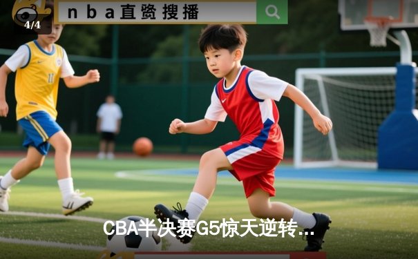 CBA半决赛G5惊天逆转！广东宏远加时险胜辽宁夺赛点 - 4