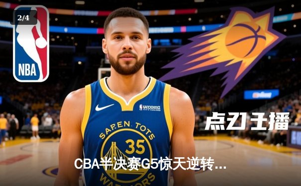 CBA半决赛G5惊天逆转！广东宏远加时险胜辽宁夺赛点 - 2