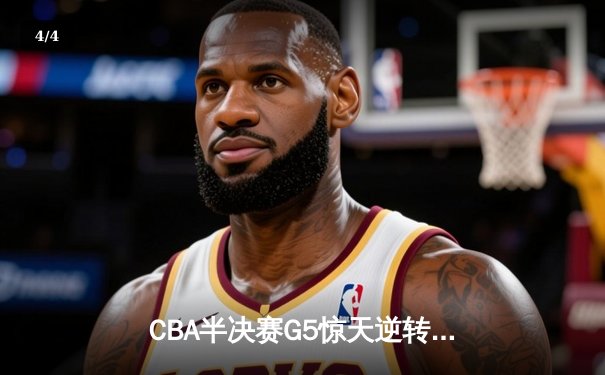 CBA半决赛G5惊天逆转！广东宏远加时险胜辽宁夺赛点 - 4